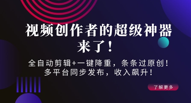 视频创作者的超级神器来了！全自动剪辑+一键降重，条条过原创！多平台同步发布，收入飙升！-资源鲟