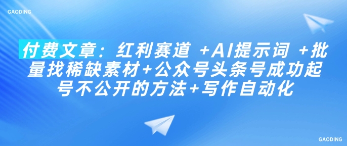 付费文章：红利赛道 +AI提示词 +批量找稀缺素材+公众号头条号成功起号不公开的方法+写作自动化-资源鲟