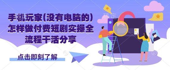 手机玩家(没有电脑的)怎样做付费短剧实操全流程干活分享-资源鲟