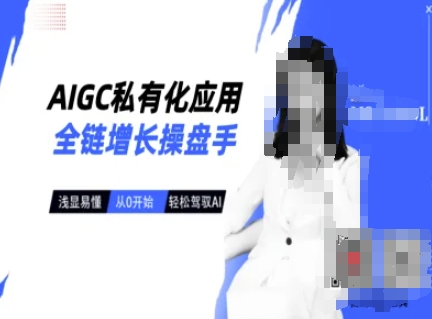 AIGC私有化应用全链增长操盘手，浅显易懂，从0开始轻松，驾驭AI-资源鲟