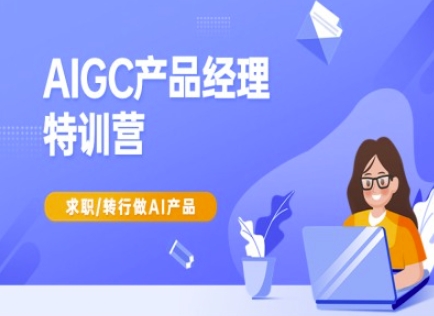 AIGC产品经理特训营-产品经理较教程，求职转行做AI产品-资源鲟