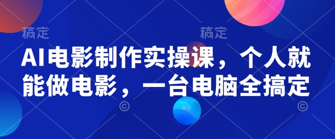 AI电影制作实操课，个人就能做电影，一台电脑全搞定-资源鲟