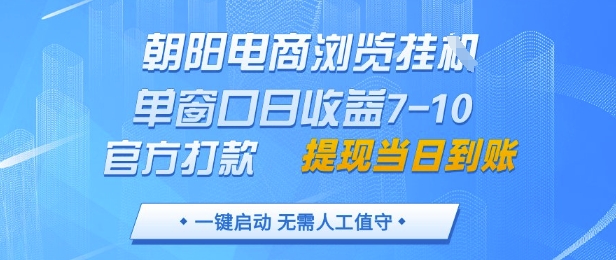 朝阳电商浏览挂G，单窗口日收益7-10，官方打款，单日提现到账，支持手机电脑【揭秘】-资源鲟