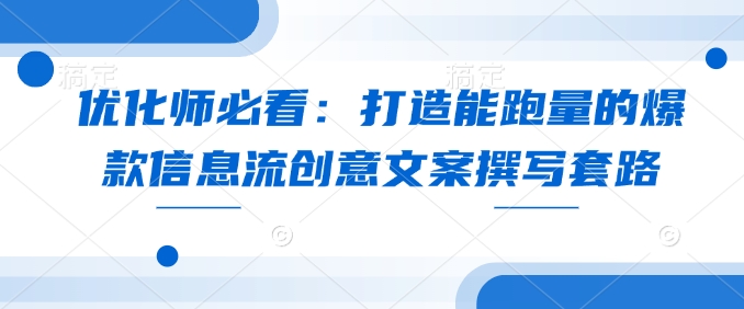 优化师必看：打造能跑量的爆款信息流创意文案撰写套路-资源鲟