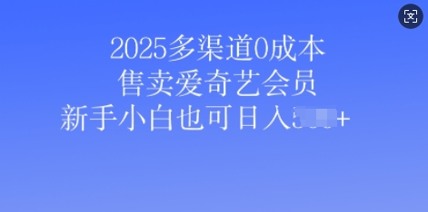 2025多渠道0成本售卖爱奇艺会员，新手小白也可日入多张-资源鲟