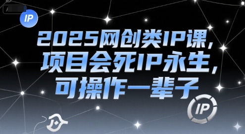 2025网创类IP课，项目会死IP永生，可操作一辈子-资源鲟