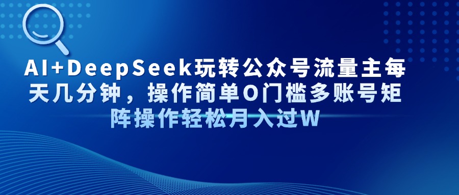 （14398期）AI+DeepSeek玩转公众号流量主每天几分钟，操作简单O门槛多账号矩阵操作…-资源鲟