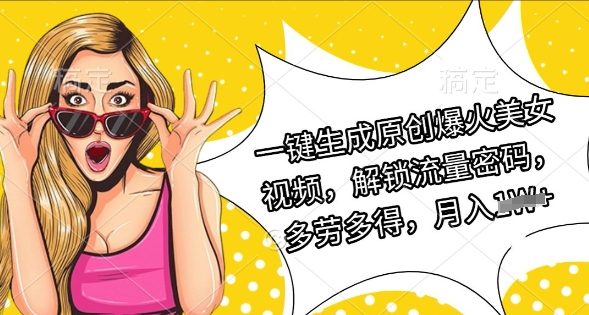 一键生成原创爆火美女视频，解锁流量密码，多劳多得，月入过W-资源鲟