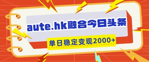 aute.hk融合今日头条，一键复制粘贴，单日稳定变现多张【揭秘】-资源鲟