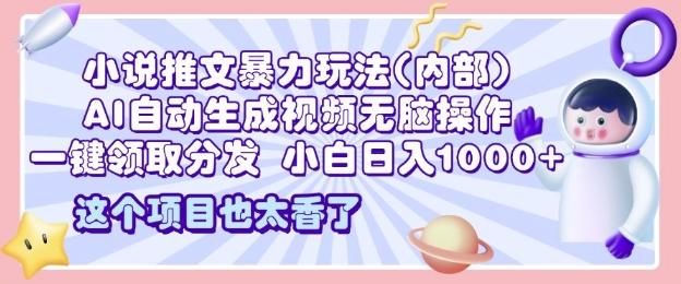 2025小说推文暴力玩法(内部)，AI自动生成视频无脑操作，一键领取分发，小白日入多张-资源鲟