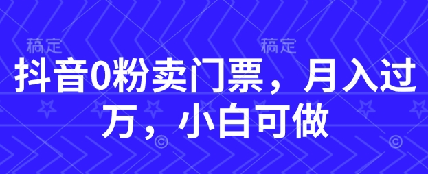 抖音0粉卖门票，月入过W，小白可做-资源鲟