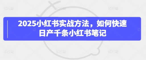 2025小红书实战方法，如何快速日产千条小红书笔记-资源鲟