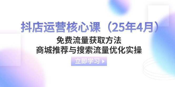 （14267期）抖店运营核心课（25年4月）免费流量获取方法，商城推荐与搜索流量优化实操-资源鲟