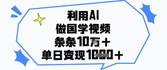 利用AI做国学视频，条条点赞10w+，单日变现1k+-资源鲟