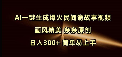 Ai一键生成爆火民间诡故事视频 画风精美 条条原创 日入300+ 简单易上手-资源鲟