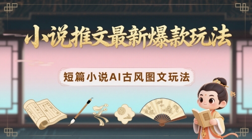 小说推文最新爆款玩法，短篇小说AI古风图文玩法-资源鲟