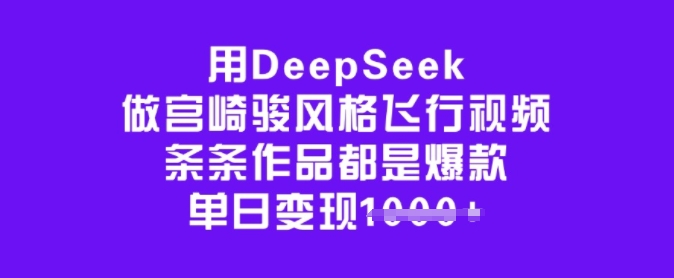 用DeepSeek做宫崎骏风格飞行视频，条条作品都是爆款，单日变现多张-资源鲟