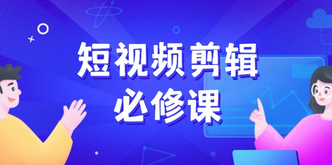 （14295期）短视频剪辑必修课，百万剪辑师成长秘籍，找素材、拆片、案例拆解-资源鲟