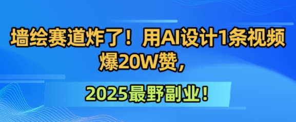 墙绘赛道炸了！用AI设计1条视频爆20W赞，2025最野副业！-资源鲟
