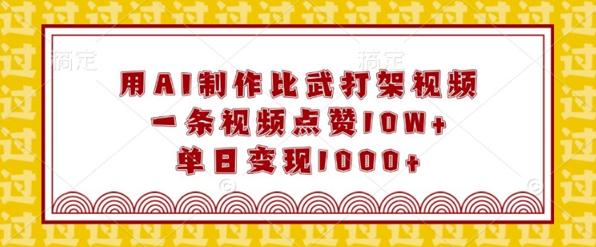 用AI制作比武打架视频，一条视频点赞10W+，单日变现1k【揭秘】-资源鲟