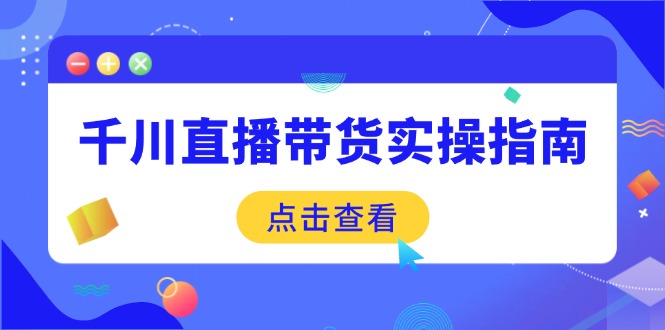 （14265期）千川直播带货实操指南：从选品到数据优化，基础到实操全面覆盖-资源鲟