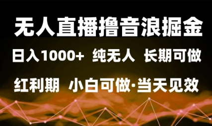 无人直播撸音浪掘金，日入1k+，纯无人红利期，小白可做，当天见效【揭秘】-资源鲟