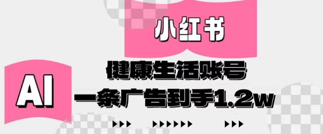 小红书AI健康生活账号，作品制作简单好变现，一条广告到手1.2w-资源鲟