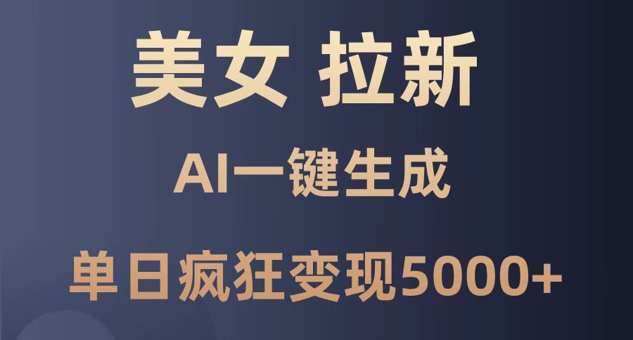 （14722期）美女暴力拉新，通过AI一键生成，单日疯狂变现5000+，纯小白一学就会！-资源鲟