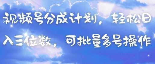 视频号分成计划，轻松日入三位数，可批量多号操作-资源鲟