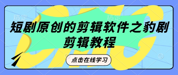 短剧原创的剪辑软件之豹剧剪辑过原创教程-资源鲟