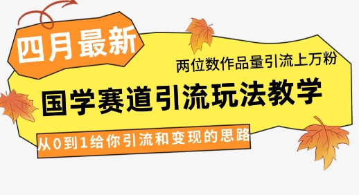 4月最新，国学赛道引流玩法教学，两位数作品量引流上万粉，从0到1给你引流和变现的思路-资源鲟