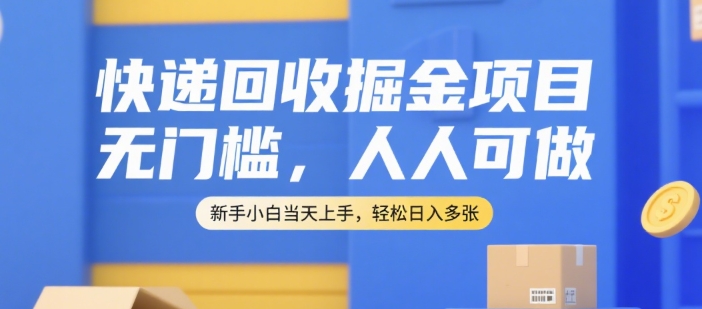 快递回收掘金项目，无门槛，人人可做，新手小白当天上手，轻松日入多张【揭秘】-资源鲟