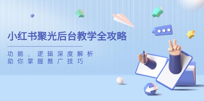 （14114期）小红书聚光后台教学全攻略，功能、逻辑深度解析，助你掌握推广技巧-资源鲟