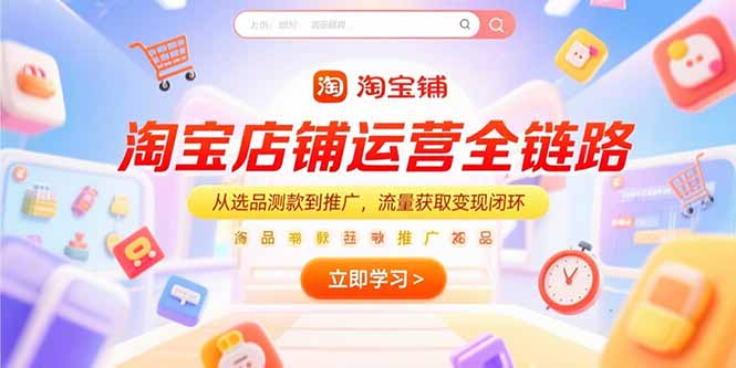 （15316期）淘宝店铺运营全链路，从选品测款到推广，流量获取变现闭环-资源鲟