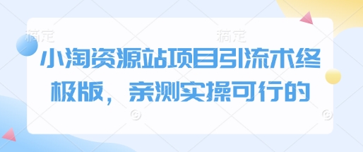 小淘资源站项目引流术终极版，亲测实操可行的-资源鲟