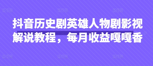 抖音历史剧英雄人物剧影视解说教程，每月收益嘎嘎香-资源鲟