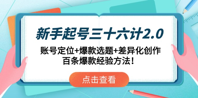 （14666期）新手起号三十六计2.0：账号定位+爆款选题+差异化创作，百条爆款经验方法！-资源鲟