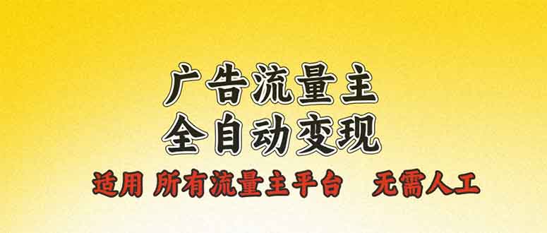 （13875期）广告流量主全自动变现，适用所有流量主平台，无需人工，单机日入500+-资源鲟