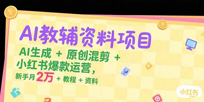 （15343期）AI教辅资料项目，AI生成+原创混剪+小红书爆款运营，新手月入2万+教程+资料-资源鲟