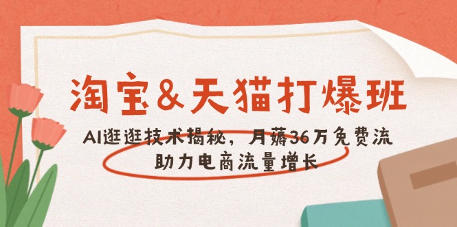 （14106期）淘宝&天猫 打爆班，AI逛逛技术揭秘，月薅36万免费流，助力流量增长-资源鲟