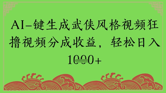 AI一键生成武侠风格视频狂撸视频分成收益，轻松日入多张-资源鲟