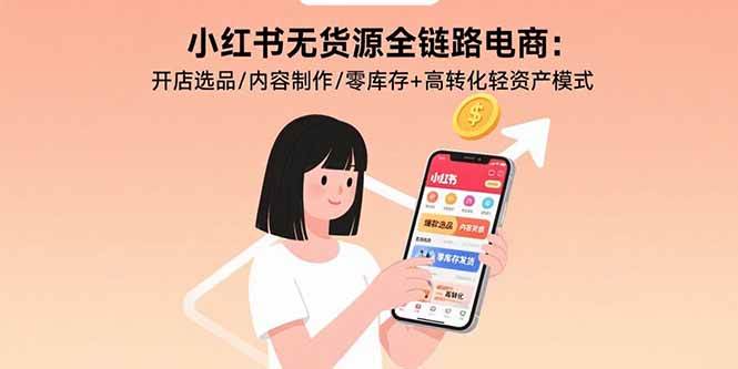 （15785期）小红书无货源全链路电商：开店选品/内容制作/零库存+高转化轻资产模式-资源鲟