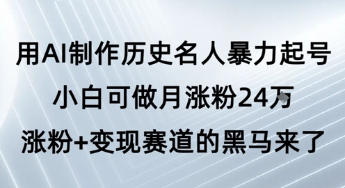 用AI制作历史名人暴力起号，小白可做月涨粉24W涨粉+变现赛道的黑马来了-资源鲟