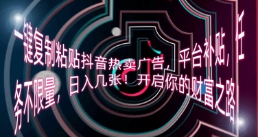 一键复制粘贴抖音热卖广告，平台补贴，任务不限量，日入几张，开启你的财富之路!-资源鲟