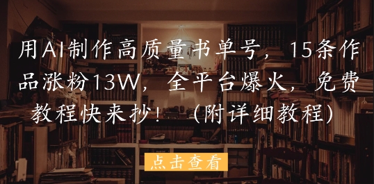 用AI制作高质量书单号，15条作品涨粉13W，全平台爆火，免费教程快来抄(附详细教程)-资源鲟