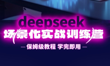 DeepSeek场景化实战训练营，保姆级教程，学完即用，手把手教你用DeepSeek提升效率-资源鲟