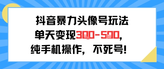 抖音暴力头像号玩法，单天变现3-5张纯手机操作，小白也能行-资源鲟