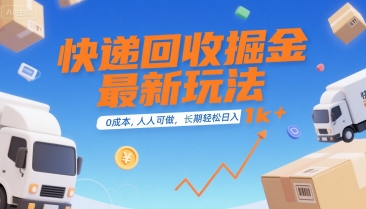 快递回收掘金最新玩法，0成本，人人可做，长期稳定的副业，轻松日入1k+【揭秘】-资源鲟