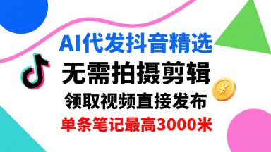AI代发抖音精选，领取视频直接发布，单号每天领取3条，单条笔记最高3k，无需拍摄剪辑，懒人福利-资源鲟
