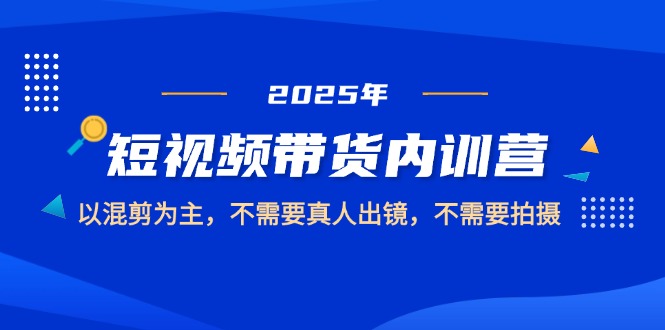 （14692期）2025短视频带货内训营，以混剪为主，不需要真人出镜，不需要拍摄-资源鲟